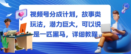 视频号分成计划,故事类玩法,潜力巨大,可以说是一匹黑马,详细教程-摇钱树